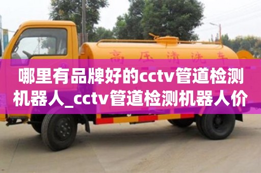 鄭州哪里有品牌好的cctv管道檢測機器人_cctv管道檢測機器人價格