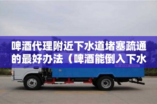 廣州啤酒代理附近下水道堵塞疏通的最好辦法（啤酒能倒入下水道嗎）