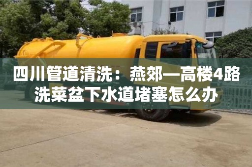 四川管道清洗：燕郊—高樓4路洗菜盆下水道堵塞怎么辦