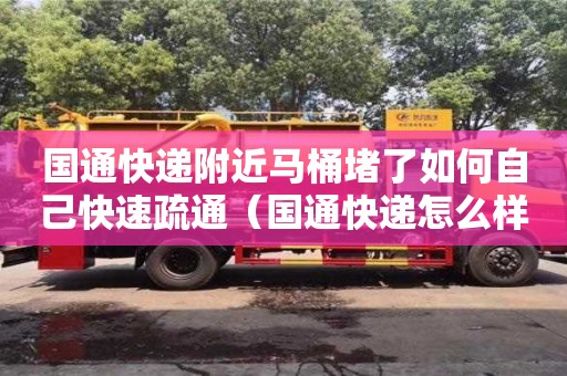 北京國通快遞附近馬桶堵了如何自己快速疏通（國通快遞怎么樣了）