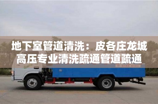 唐山地下室管道清洗：皮各莊龍城高壓專業清洗疏通管道疏通