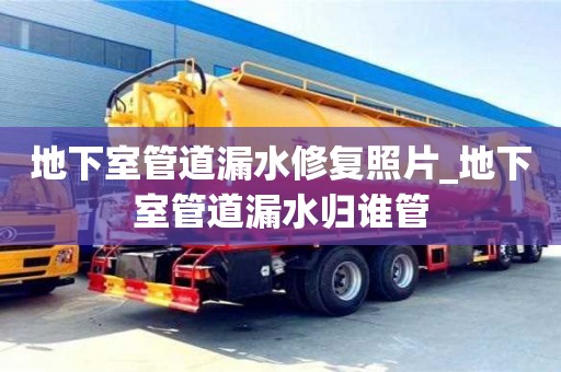 北京地下室管道漏水修復照片_地下室管道漏水歸誰管