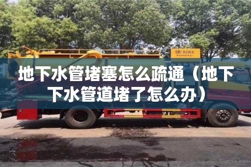 地下水管堵塞怎么疏通（地下下水管道堵了怎么辦）