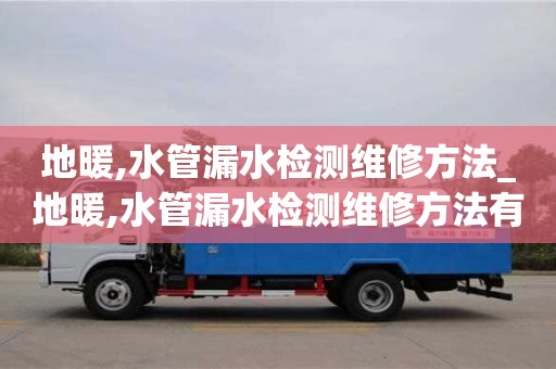長沙地暖,水管漏水檢測維修方法_地暖,水管漏水檢測維修方法有哪些