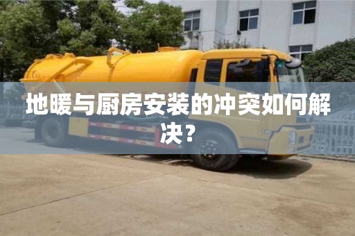 唐山地暖與廚房安裝的沖突如何解決？
