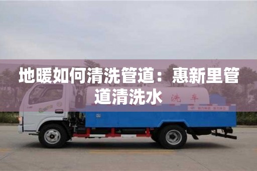 廈門地暖如何清洗管道：惠新里管道清洗水