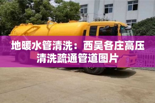 唐山地暖水管清洗：西吳各莊高壓清洗疏通管道圖片