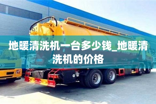 唐山地暖清洗機一臺多少錢_地暖清洗機的價格