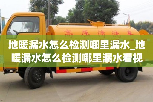 地暖漏水怎么檢測哪里漏水_地暖漏水怎么檢測哪里漏水看視頻