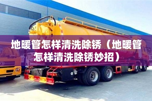 南京地暖管怎樣清洗除銹（地暖管怎樣清洗除銹妙招）