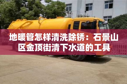 北京地暖管怎樣清洗除銹：石景山區金頂街清下水道的工具