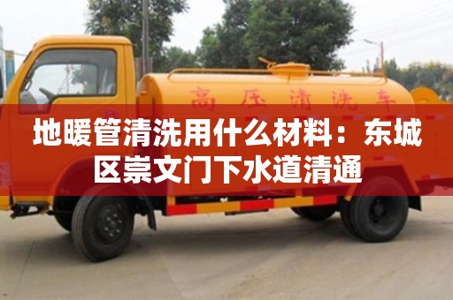 南京地暖管清洗用什么材料：東城區崇文門下水道清通