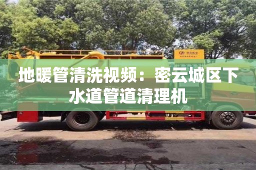 唐山地暖管清洗視頻：密云城區下水道管道清理機