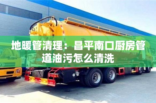 唐山地暖管清理：昌平南口廚房管道油污怎么清洗