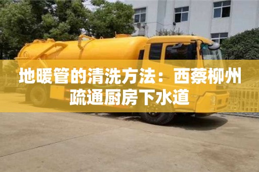 南京地暖管的清洗方法：西蔡柳州疏通廚房下水道