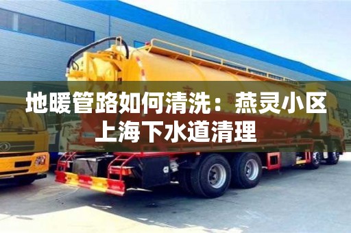 南京地暖管路如何清洗：燕靈小區上海下水道清理