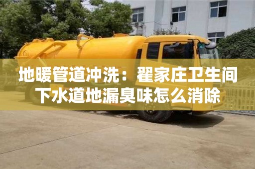 太原地暖管道沖洗：翟家莊衛生間下水道地漏臭味怎么消除