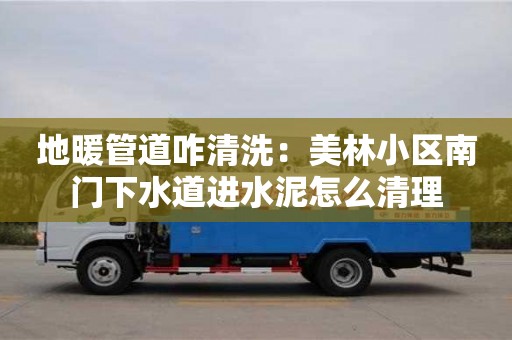 北京地暖管道咋清洗：美林小區南門下水道進水泥怎么清理