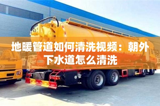 北京地暖管道如何清洗視頻：朝外下水道怎么清洗