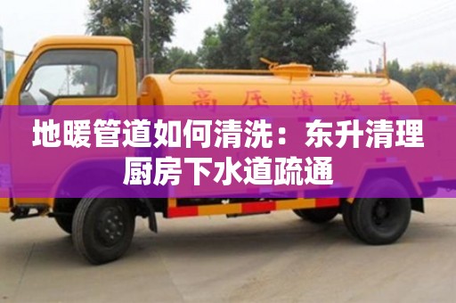 太原地暖管道如何清洗：東升清理廚房下水道疏通