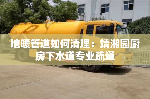 北京地暖管道如何清理：靖湘園廚房下水道專業疏通
