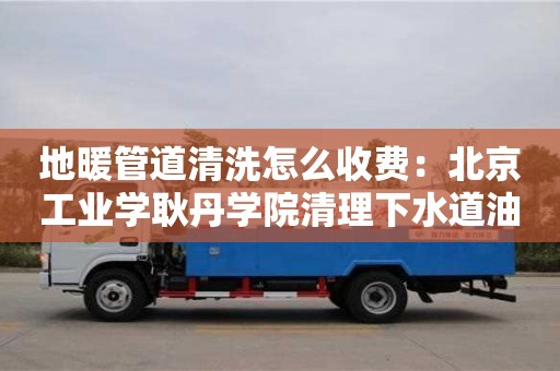 南京地暖管道清洗怎么收費：北京工業學耿丹學院清理下水道油污小妙招小蘇打白醋
