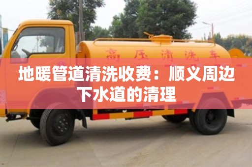 北京地暖管道清洗收費：順義周邊下水道的清理