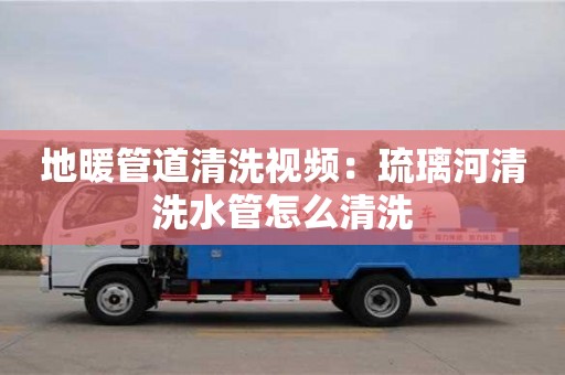 廈門地暖管道清洗視頻：琉璃河清洗水管怎么清洗
