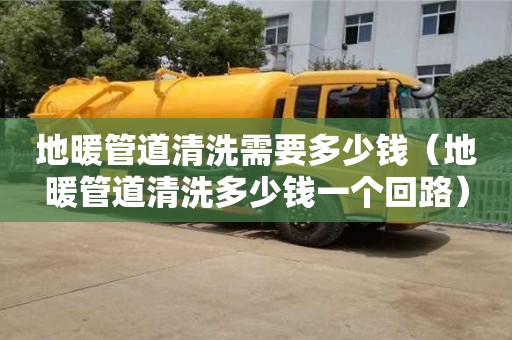 唐山地暖管道清洗需要多少錢（地暖管道清洗多少錢一個回路）