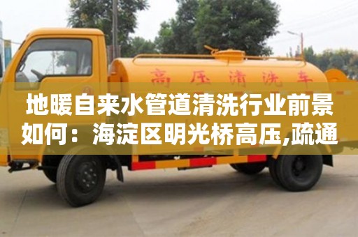 廈門地暖自來水管道清洗行業前景如何：海淀區明光橋高壓,疏通下水道,清洗,圖片
