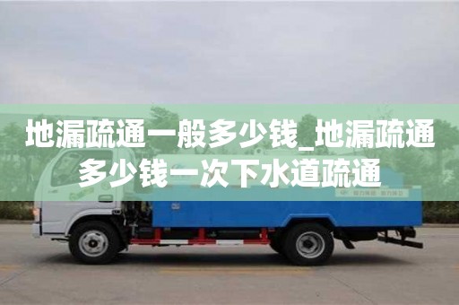 天津地漏疏通一般多少錢_地漏疏通多少錢一次下水道疏通