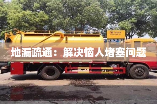 唐山地漏疏通：解決惱人堵塞問題