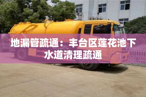唐山地漏管疏通：豐臺區蓮花池下水道清理疏通