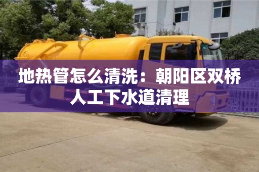 廈門地熱管怎么清洗：朝陽區雙橋人工下水道清理