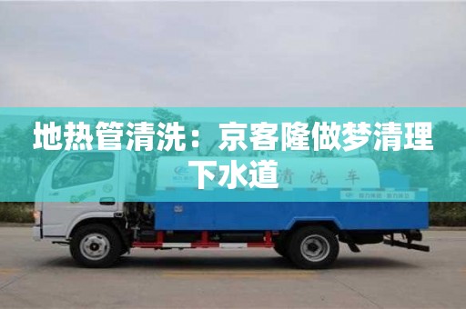 廈門地熱管清洗：京客隆做夢清理下水道