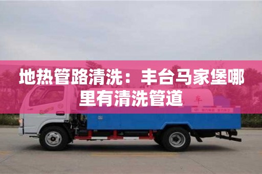 昆明地?zé)峁苈非逑矗贺S臺(tái)馬家堡哪里有清洗管道