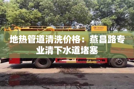 南京地熱管道清洗價格：燕昌路專業清下水道堵塞