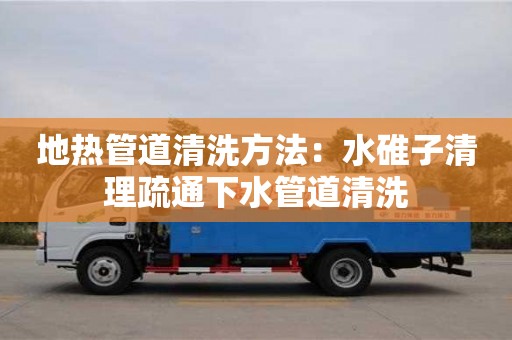 南京地熱管道清洗方法：水碓子清理疏通下水管道清洗