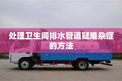 濟南處理衛生間排水管道疑難雜癥的方法