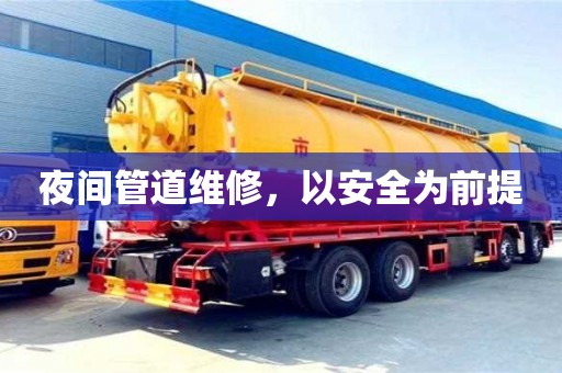 夜間管道維修,以安全為前提 夜間管道維修,以安全為前提