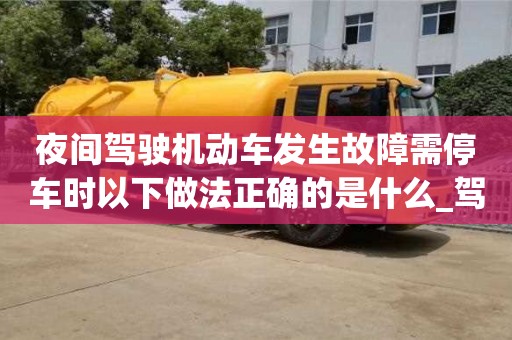北京夜間駕駛機動車發生故障需停車時以下做法正確的是什么_駕駛機動車在夜間發生故障