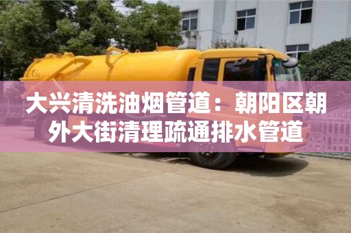 北京大興清洗油煙管道：朝陽區朝外大街清理疏通排水管道