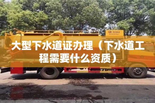 北京大型下水道證辦理（下水道工程需要什么資質）