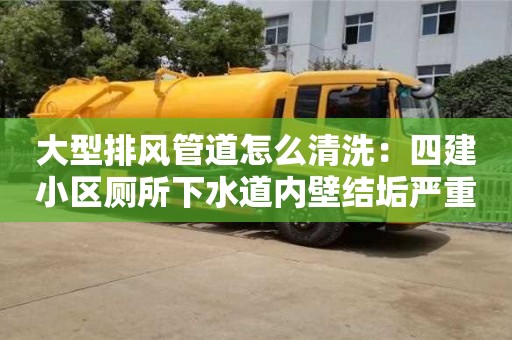 北京大型排風(fēng)管道怎么清洗：四建小區(qū)廁所下水道內(nèi)壁結(jié)垢嚴(yán)重如何處理