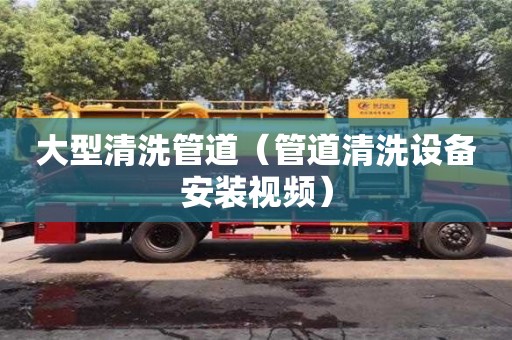 北京大型清洗管道（管道清洗設備安裝視頻）