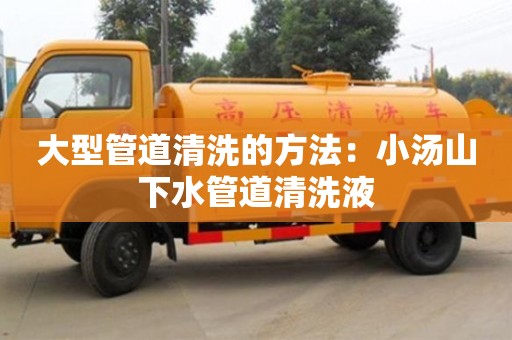 北京大型管道清洗的方法：小湯山下水管道清洗液