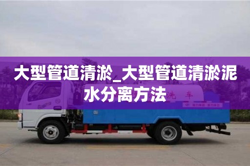 鄭州大型管道清淤_大型管道清淤泥水分離方法