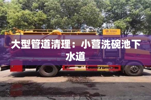 北京大型管道清理：小營洗碗池下水道