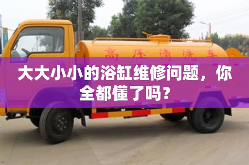 鄭州大大小小的浴缸維修問題，你全都懂了嗎？