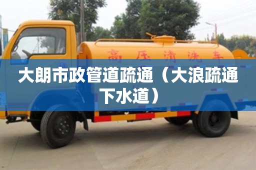 北京大朗市政管道疏通（大浪疏通下水道）
